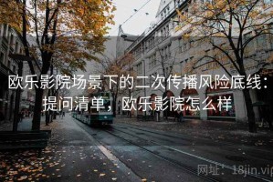 欧乐影院场景下的二次传播风险底线：提问清单，欧乐影院怎么样