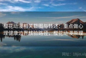 樱花动漫相关截图与转述：重点做心理健康边界核验路径，樱花动漫原理