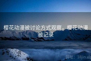 樱花动漫被讨论方式观察，樱花动漫被记录