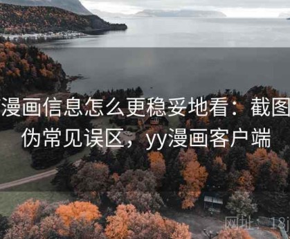 YY漫画信息怎么更稳妥地看：截图真伪常见误区，yy漫画客户端