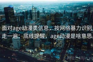 面对age动漫类信息，按网络暴力识别走一遍：底线提醒，age动漫是啥意思