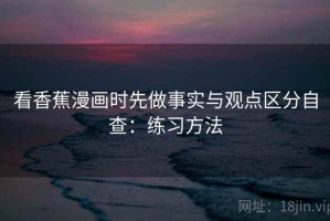 看香蕉漫画时先做事实与观点区分自查：练习方法