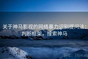 关于神马影视的网络暴力识别提问法：判断框架，搜索神马