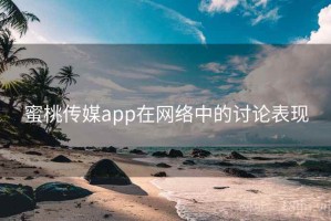 蜜桃传媒app在网络中的讨论表现
