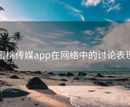 蜜桃传媒app在网络中的讨论表现