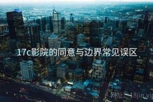 17c影院的同意与边界常见误区