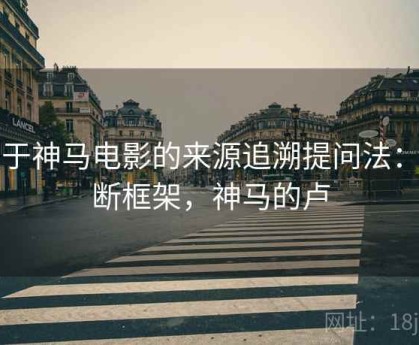 关于神马电影的来源追溯提问法：判断框架，神马的卢