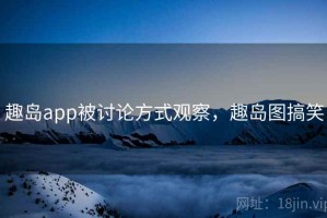 趣岛app被讨论方式观察，趣岛图搞笑