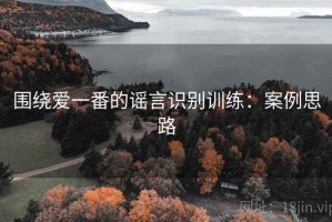 围绕爱一番的谣言识别训练：案例思路