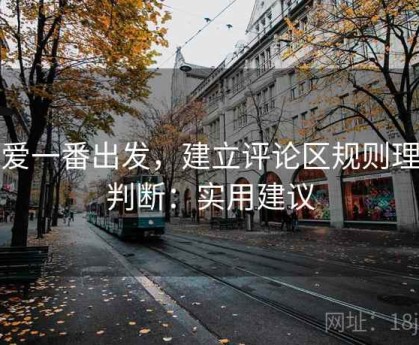 从爱一番出发，建立评论区规则理解判断：实用建议