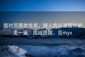 面对觅圈类信息，按人肉与泄露防护走一遍：底线提醒，觅myx