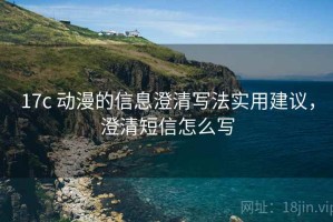 17c 动漫的信息澄清写法实用建议，澄清短信怎么写