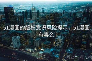 51漫画的版权意识风险提示，51漫画有毒么