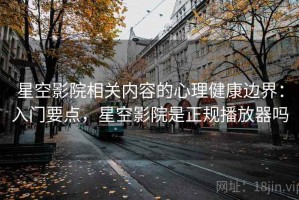 星空影院相关内容的心理健康边界：入门要点，星空影院是正规播放器吗
