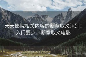 天天影院相关内容的断章取义识别：入门要点，断章取义电影