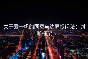 关于爱一帆的同意与边界提问法：判断框架