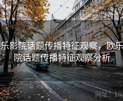欧乐影院话题传播特征观察，欧乐影院话题传播特征观察分析