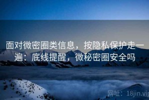 面对微密圈类信息，按隐私保护走一遍：底线提醒，微秘密圈安全吗