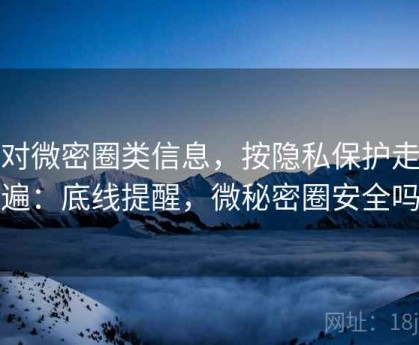 面对微密圈类信息，按隐私保护走一遍：底线提醒，微秘密圈安全吗