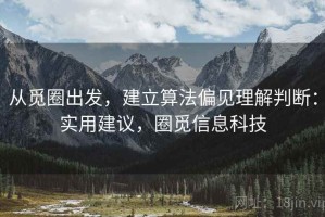 从觅圈出发，建立算法偏见理解判断：实用建议，圈觅信息科技