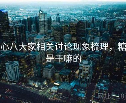 糖心八大家相关讨论现象梳理，糖心是干嘛的