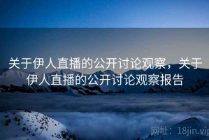 关于伊人直播的公开讨论观察，关于伊人直播的公开讨论观察报告