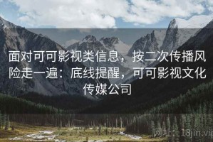 面对可可影视类信息，按二次传播风险走一遍：底线提醒，可可影视文化传媒公司