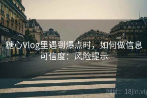 糖心Vlog里遇到爆点时，如何做信息可信度：风险提示