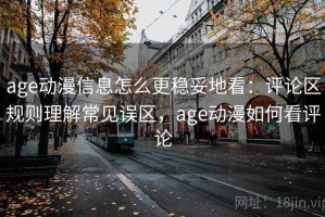 age动漫信息怎么更稳妥地看：评论区规则理解常见误区，age动漫如何看评论