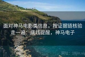面对神马电影类信息，按证据链核验走一遍：底线提醒，神马电子