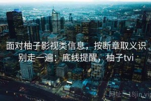 面对柚子影视类信息，按断章取义识别走一遍：底线提醒，柚子tvi