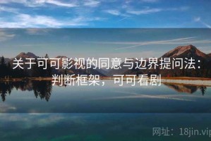 关于可可影视的同意与边界提问法：判断框架，可可看剧