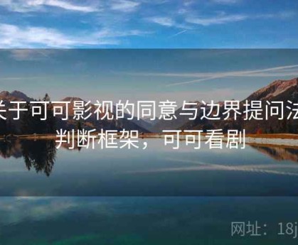 关于可可影视的同意与边界提问法：判断框架，可可看剧