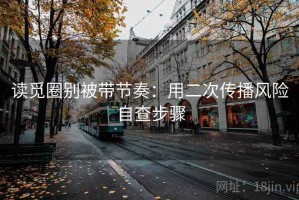 读觅圈别被带节奏：用二次传播风险自查步骤