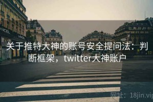 关于推特大神的账号安全提问法：判断框架，twitter大神账户