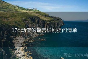 17c 动漫的谣言识别提问清单