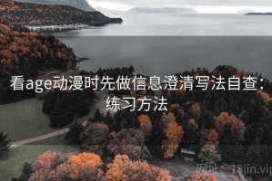 看age动漫时先做信息澄清写法自查：练习方法