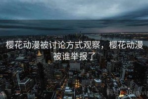 樱花动漫被讨论方式观察，樱花动漫被谁举报了