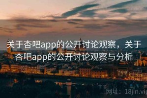 关于杏吧app的公开讨论观察，关于杏吧app的公开讨论观察与分析