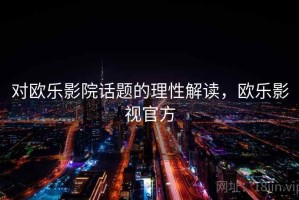 对欧乐影院话题的理性解读，欧乐影视官方
