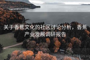 关于香蕉文化的社区讨论分析，香蕉产业发展调研报告