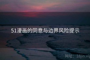 51漫画的同意与边界风险提示