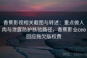 香蕉影视相关截图与转述：重点做人肉与泄露防护核验路径，香蕉影业ceo回应拖欠版权费