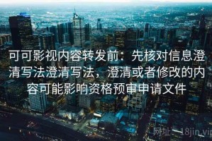 可可影视内容转发前：先核对信息澄清写法澄清写法，澄清或者修改的内容可能影响资格预审申请文件