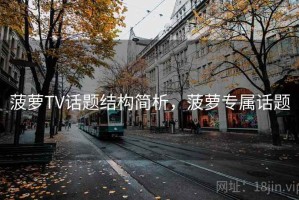 菠萝TV话题结构简析，菠萝专属话题