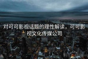 对可可影视话题的理性解读，可可影视文化传媒公司