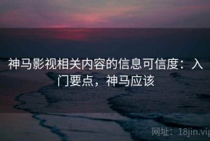 神马影视相关内容的信息可信度：入门要点，神马应该