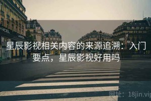 星辰影视相关内容的来源追溯：入门要点，星辰影视好用吗