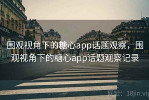 围观视角下的糖心app话题观察，围观视角下的糖心app话题观察记录