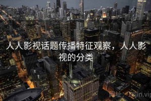 人人影视话题传播特征观察，人人影视的分类